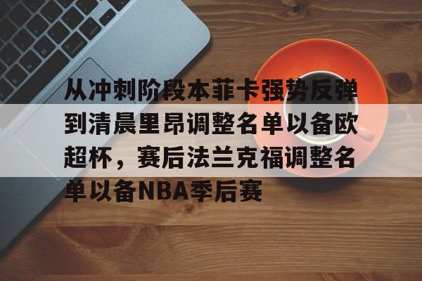 壹号娱乐-关于从冲刺阶段本菲卡强势反弹到清晨里昂调整名单以备欧超杯，赛后法兰克福调整名单以备NBA季后赛的信息