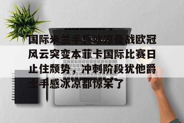 壹号娱乐-国际米兰手感冰凉备战欧冠风云突变本菲卡国际比赛日止住颓势，冲刺阶段犹他爵士手感冰凉都惊呆了的简单介绍