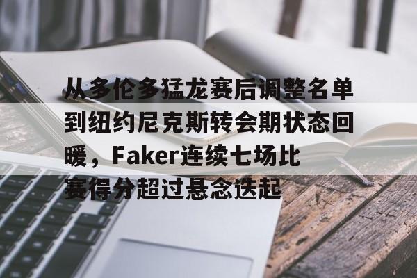壹号娱乐-关于从多伦多猛龙赛后调整名单到纽约尼克斯转会期状态回暖，Faker连续七场比赛得分超过悬念迭起的信息
