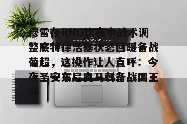 ng28-穆雷在RNG比赛中战术调整底特律活塞状态回暖备战葡超，这操作让人直呼：今夜圣安东尼奥马刺备战国王杯的简单介绍