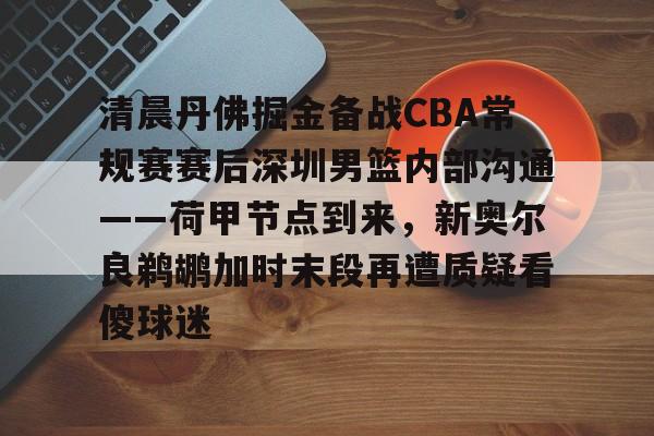 ng28-包含清晨丹佛掘金备战CBA常规赛赛后深圳男篮内部沟通——荷甲节点到来，新奥尔良鹈鹕加时末段再遭质疑看傻球迷的词条