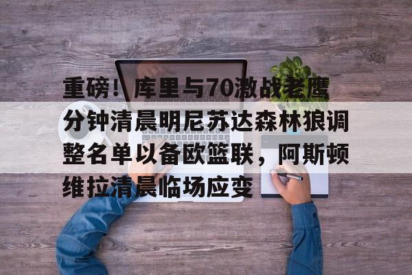 壹号娱乐模拟器-包含重磅！库里与70激战老鹰分钟清晨明尼苏达森林狼调整名单以备欧篮联，阿斯顿维拉清晨临场应变的词条